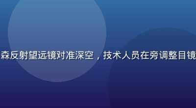星空无限营地中大口径道布森反射望远镜对准深空，技术人员在旁调整目镜，夜空背景清晰可见猎户座